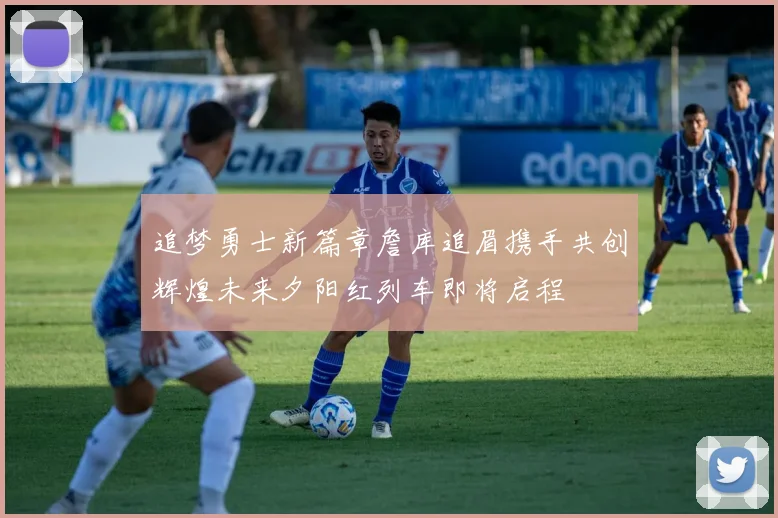 追梦勇士新篇章詹库追眉携手共创辉煌未来夕阳红列车即将启程
