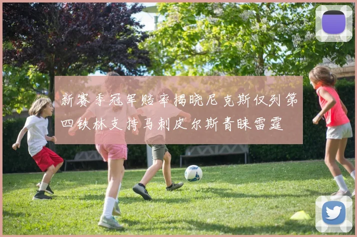 新赛季冠军赔率揭晓尼克斯仅列第四铁林支持马刺皮尔斯青睐雷霆