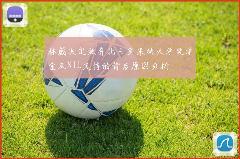 林葳决定放弃北卡罗来纳大学奖学金及NIL支持的背后原因分析