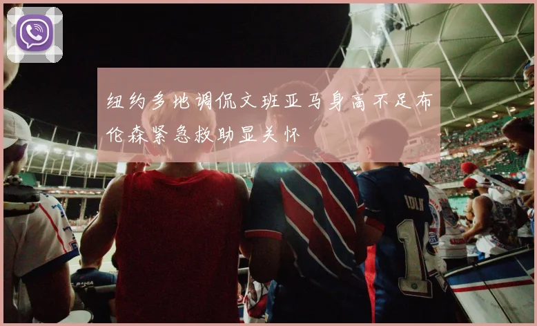 纽约多地调侃文班亚马身高不足布伦森紧急救助显关怀